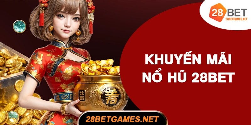Tổng hợp những khuyến mãi nổ hũ 28BET Tổng hợp những khuyến mãi nổ hũ 28BET