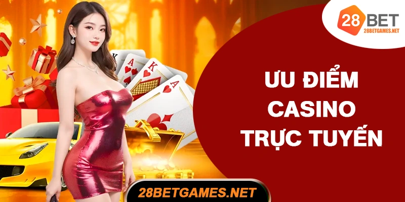 Ưu điểm của casino 28BET so với truyền thống