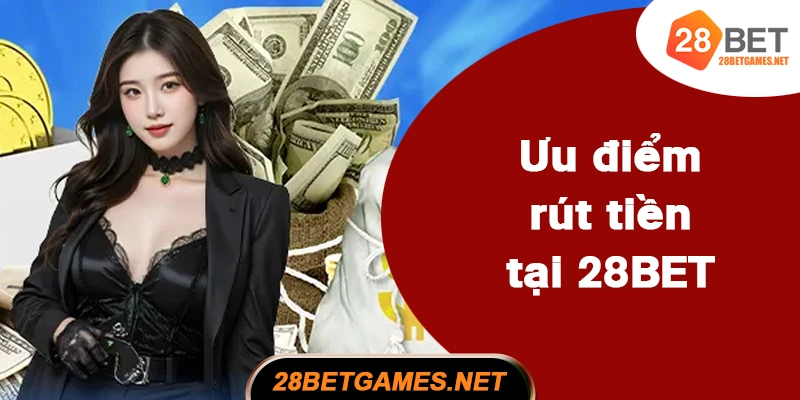 Ưu điểm rút tiền tại 28BET và các nhà cái khác